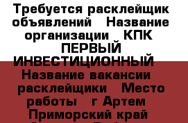 Требуется расклейщик объявлений › Название организации ­ КПК “ПЕРВЫЙ ИНВЕСТИЦИОННЫЙ“ › Название вакансии ­ расклейщики › Место работы ­ г.Артем - Приморский край, Артем г. Работа » Вакансии   . Приморский край,Артем г.